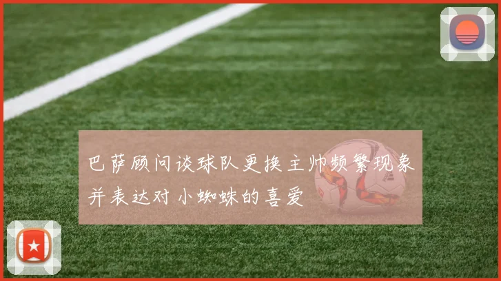 巴萨顾问谈球队更换主帅频繁现象并表达对小蜘蛛的喜爱