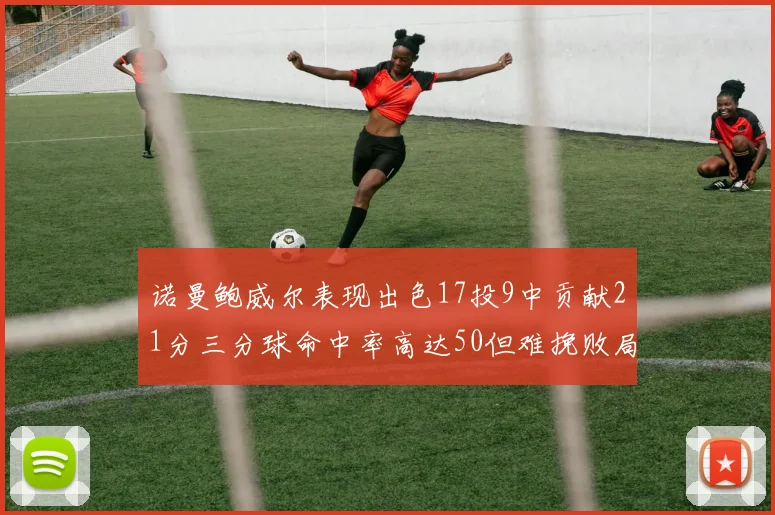 诺曼鲍威尔表现出色17投9中贡献21分三分球命中率高达50但难挽败局