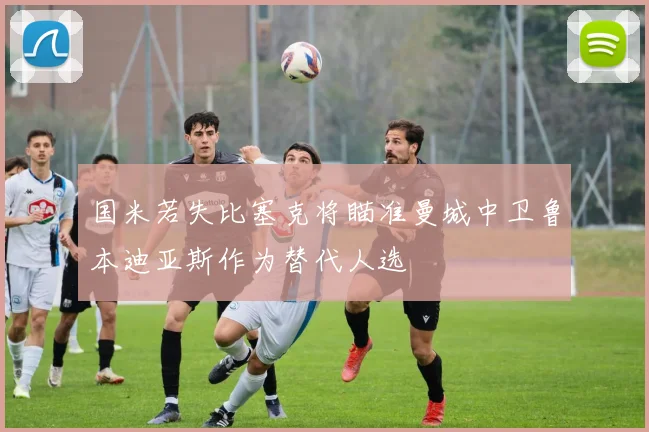 国米若失比塞克将瞄准曼城中卫鲁本迪亚斯作为替代人选