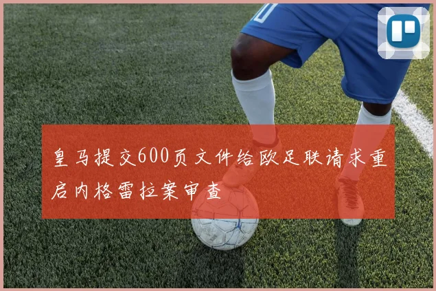皇马提交600页文件给欧足联请求重启内格雷拉案审查