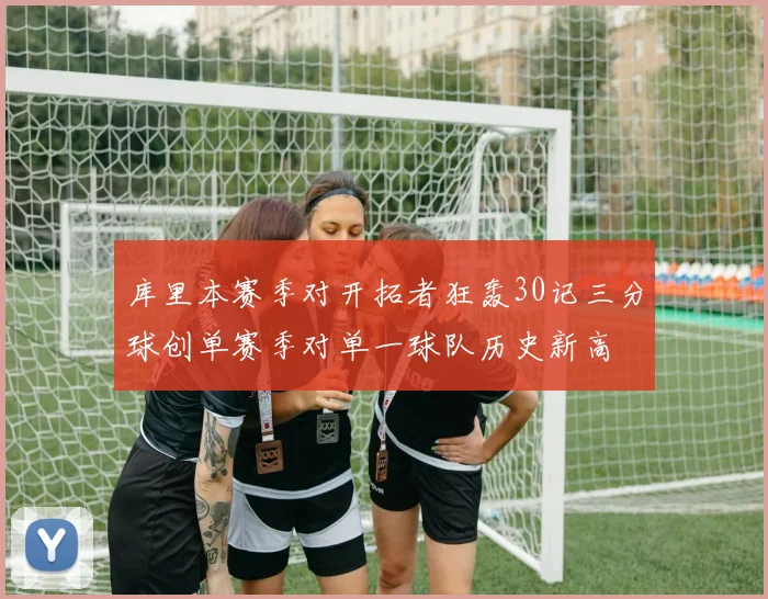 库里本赛季对开拓者狂轰30记三分球创单赛季对单一球队历史新高