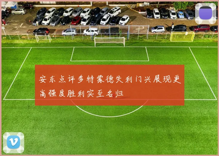 安东点评多特蒙德失利门兴展现更高强度胜利实至名归